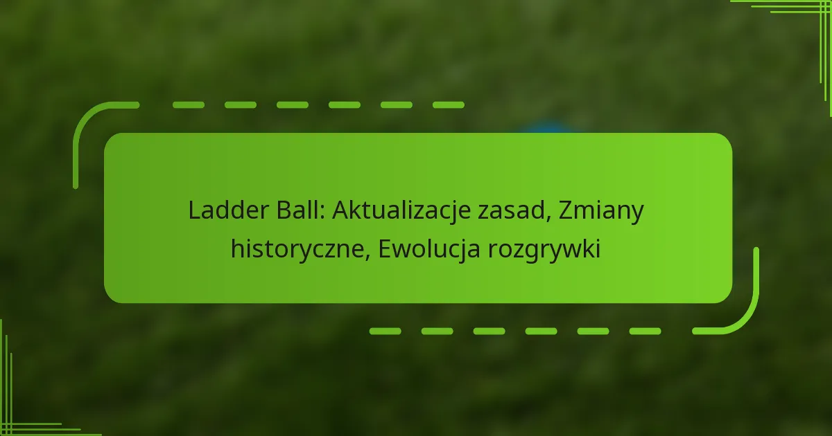 Ladder Ball: Aktualizacje zasad, Zmiany historyczne, Ewolucja rozgrywki