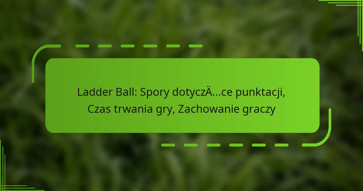 Ladder Ball: Spory dotyczące punktacji, Czas trwania gry, Zachowanie graczy