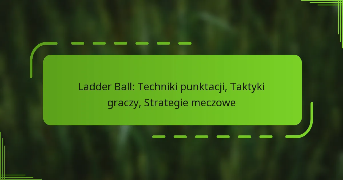 Ladder Ball: Techniki punktacji, Taktyki graczy, Strategie meczowe