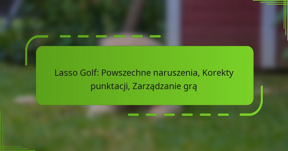 Lasso Golf: Powszechne naruszenia, Korekty punktacji, Zarządzanie grą