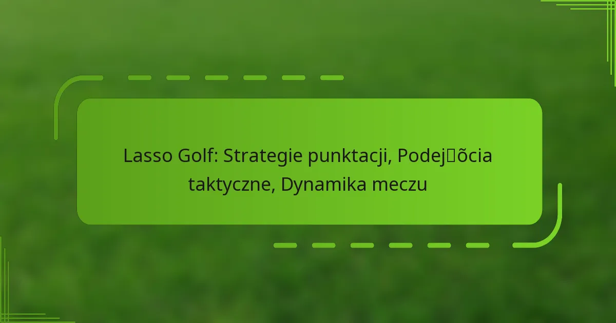 Lasso Golf: Strategie punktacji, Podejścia taktyczne, Dynamika meczu