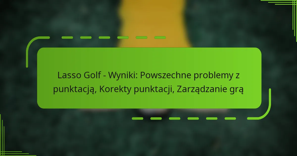 Lasso Golf – Wyniki: Powszechne problemy z punktacją, Korekty punktacji, Zarządzanie grą