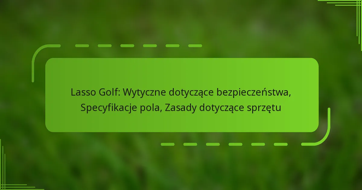Lasso Golf: Wytyczne dotyczące bezpieczeństwa, Specyfikacje pola, Zasady dotyczące sprzętu