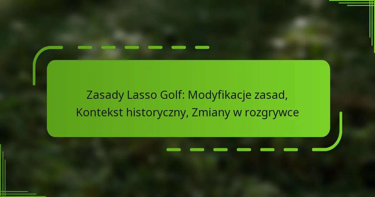 Zasady Lasso Golf: Modyfikacje zasad, Kontekst historyczny, Zmiany w rozgrywce