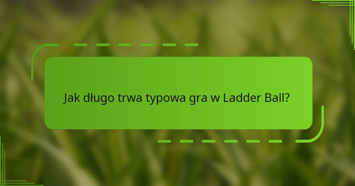 Jak długo trwa typowa gra w Ladder Ball?
