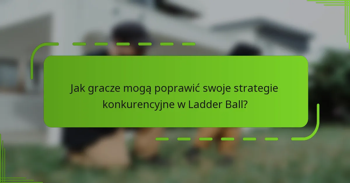 Jak gracze mogą poprawić swoje strategie konkurencyjne w Ladder Ball?