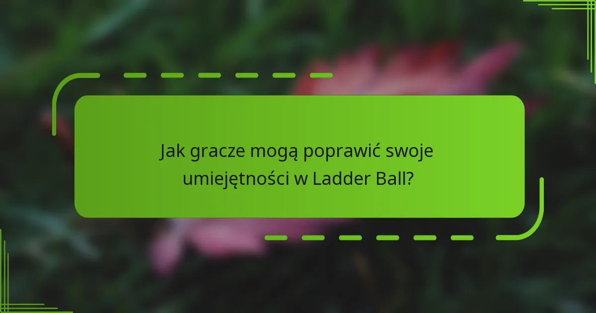 Jak gracze mogą poprawić swoje umiejętności w Ladder Ball?