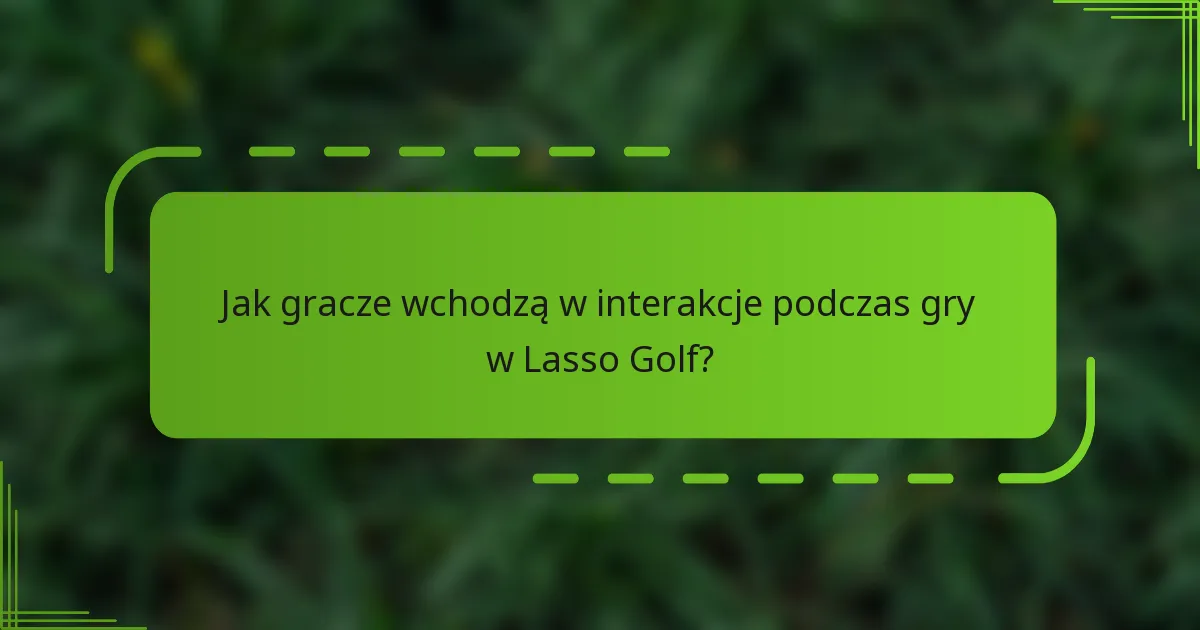 Jak gracze wchodzą w interakcje podczas gry w Lasso Golf?