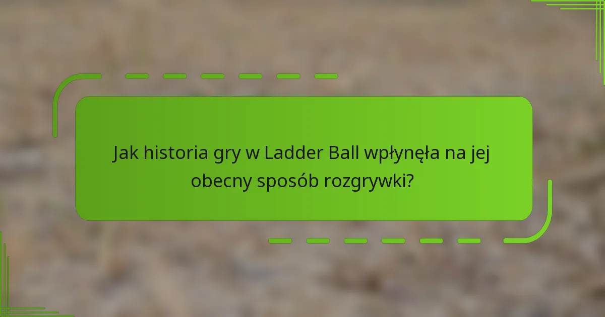 Jak historia gry w Ladder Ball wpłynęła na jej obecny sposób rozgrywki?