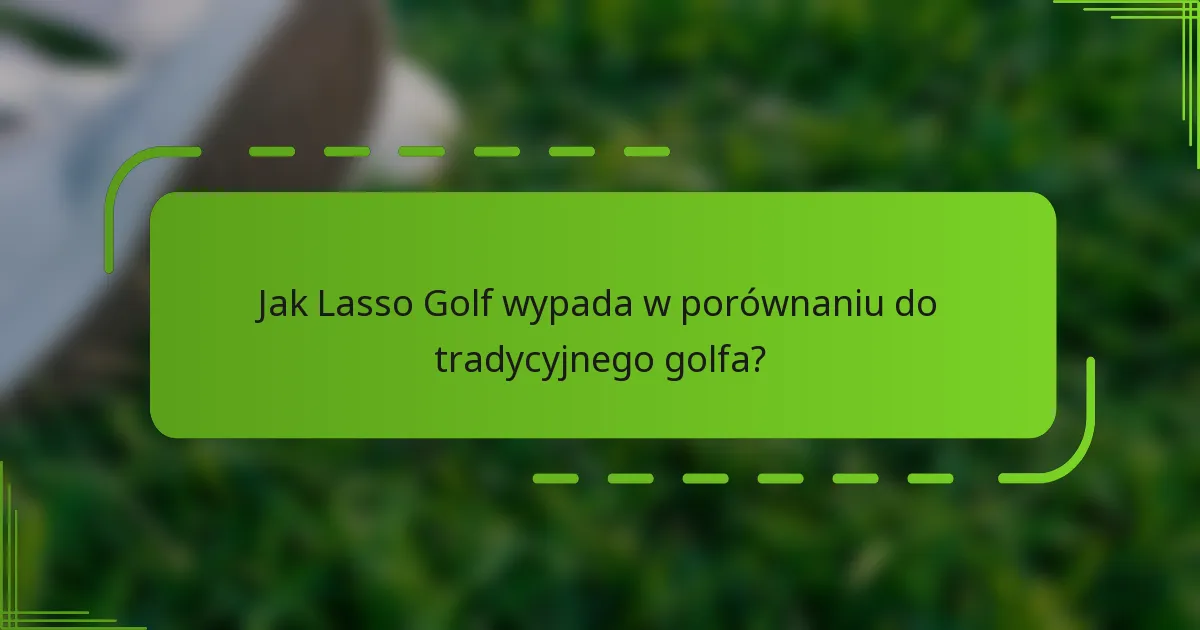 Jak Lasso Golf wypada w porównaniu do tradycyjnego golfa?