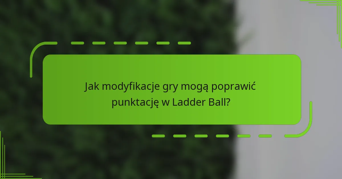 Jak modyfikacje gry mogą poprawić punktację w Ladder Ball?