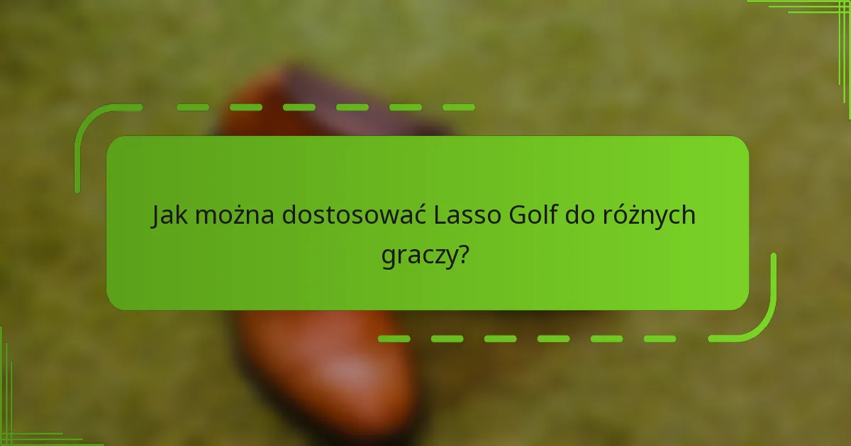 Jak można dostosować Lasso Golf do różnych graczy?