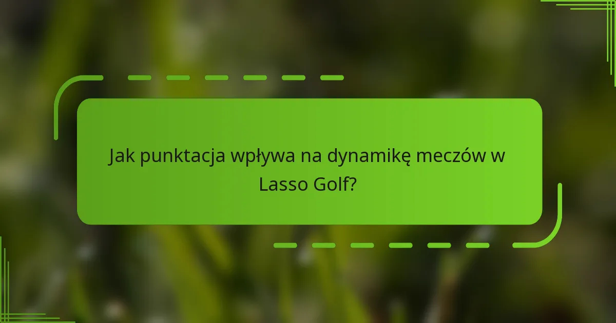 Jak punktacja wpływa na dynamikę meczów w Lasso Golf?