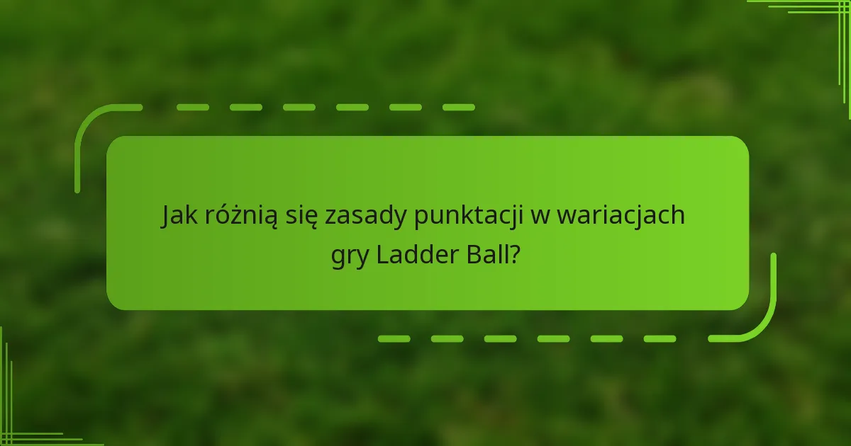 Jak różnią się zasady punktacji w wariacjach gry Ladder Ball?