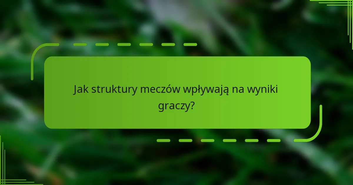 Jak struktury meczów wpływają na wyniki graczy?