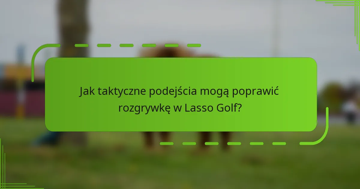 Jak taktyczne podejścia mogą poprawić rozgrywkę w Lasso Golf?