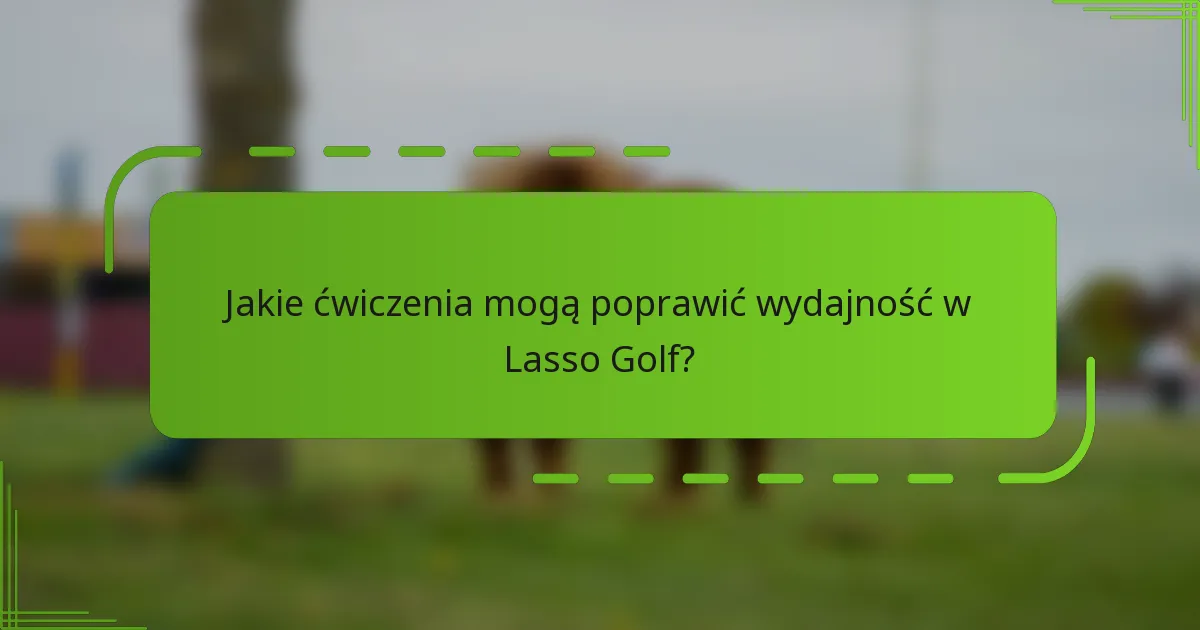 Jakie ćwiczenia mogą poprawić wydajność w Lasso Golf?