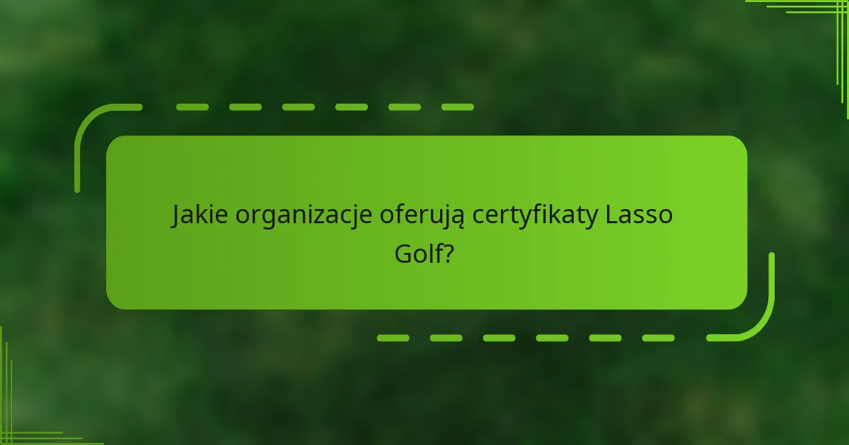 Jakie organizacje oferują certyfikaty Lasso Golf?