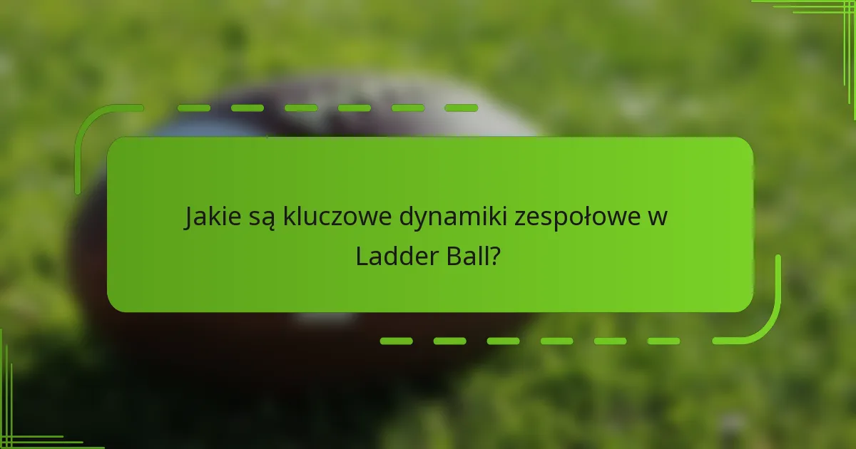 Jakie są kluczowe dynamiki zespołowe w Ladder Ball?