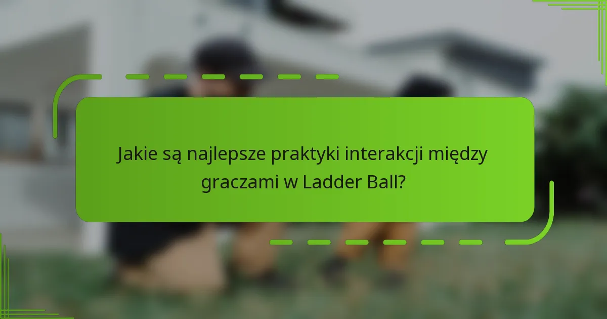 Jakie są najlepsze praktyki interakcji między graczami w Ladder Ball?