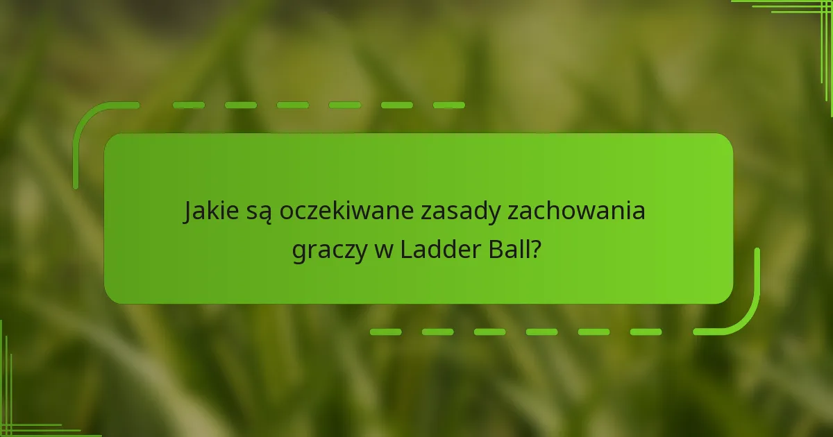 Jakie są oczekiwane zasady zachowania graczy w Ladder Ball?