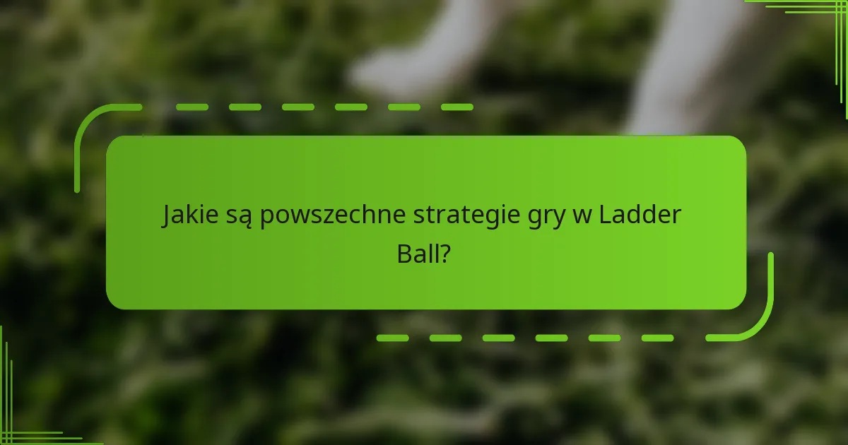 Jakie są powszechne strategie gry w Ladder Ball?