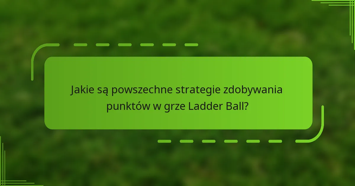 Jakie są powszechne strategie zdobywania punktów w grze Ladder Ball?