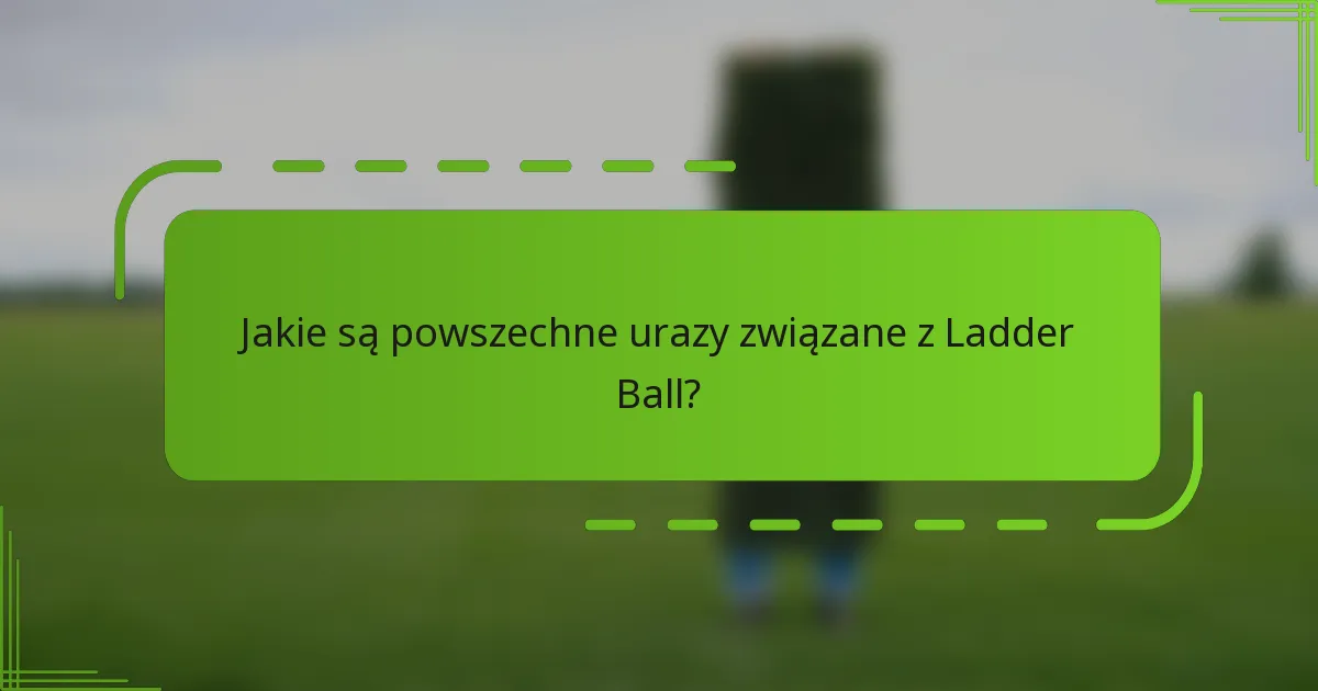 Jakie są powszechne urazy związane z Ladder Ball?