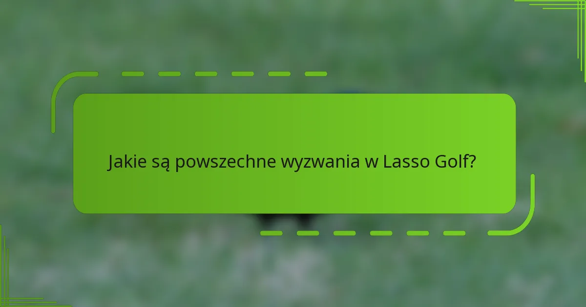 Jakie są powszechne wyzwania w Lasso Golf?