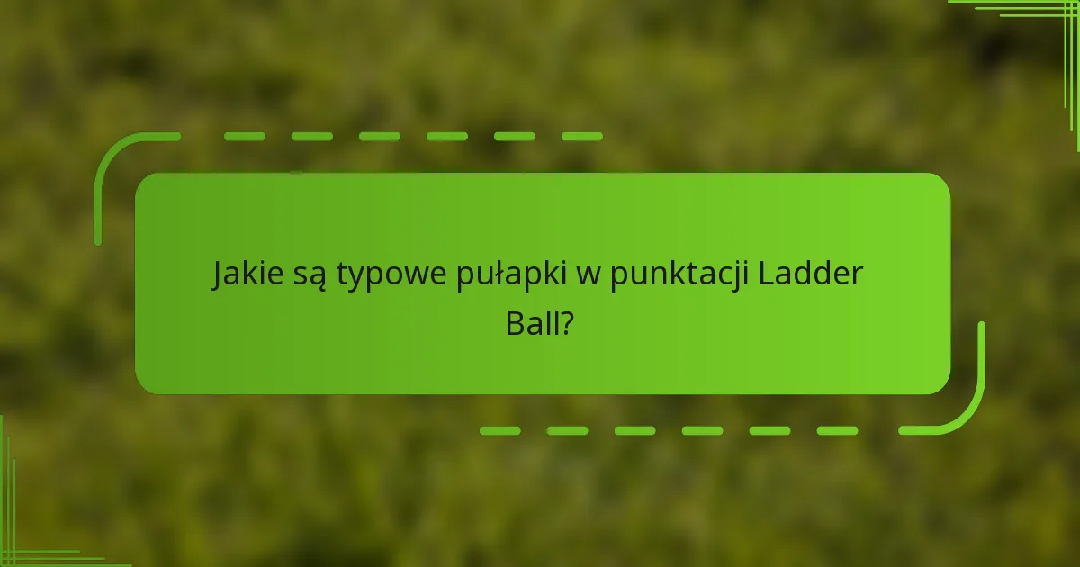 Jakie są typowe pułapki w punktacji Ladder Ball?