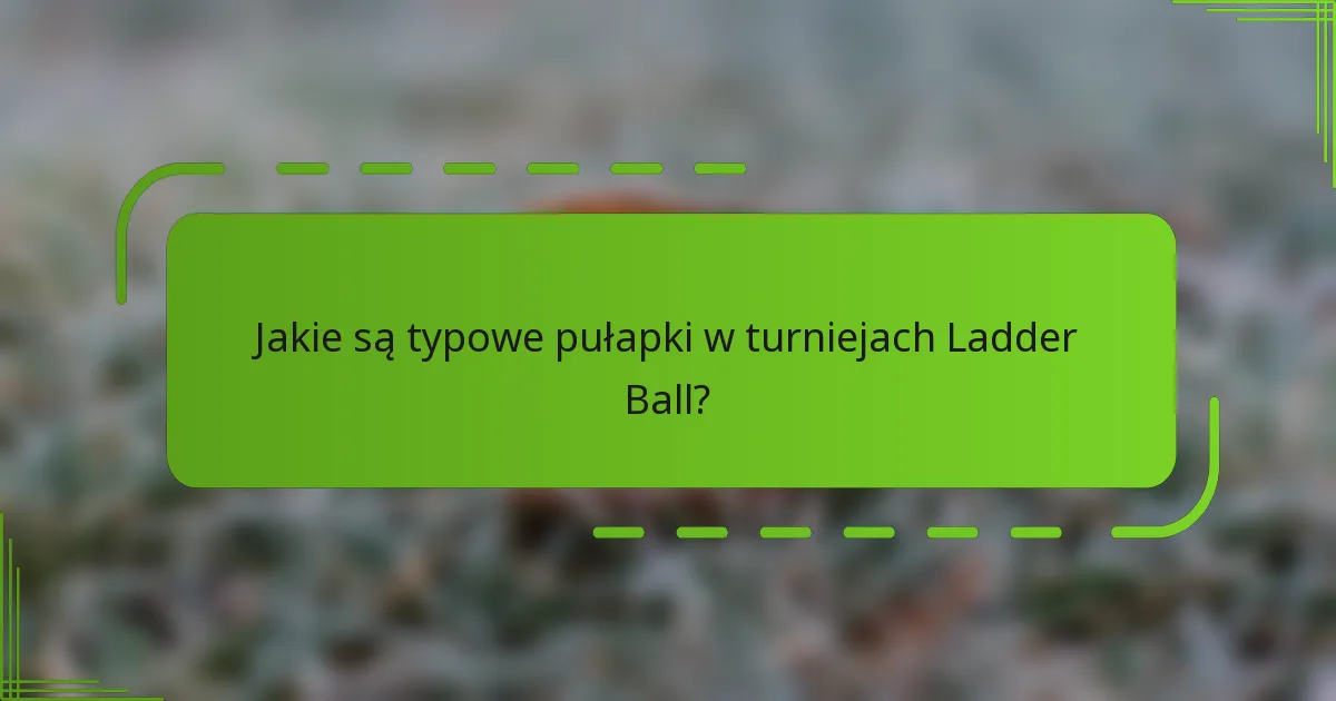 Jakie są typowe pułapki w turniejach Ladder Ball?