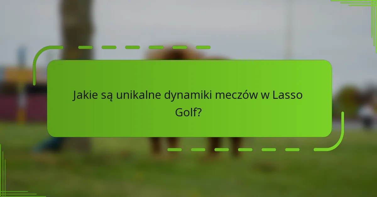 Jakie są unikalne dynamiki meczów w Lasso Golf?