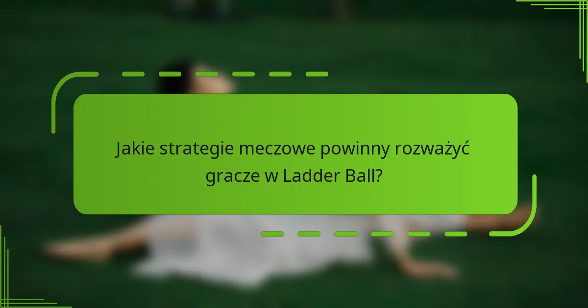 Jakie strategie meczowe powinny rozważyć gracze w Ladder Ball?