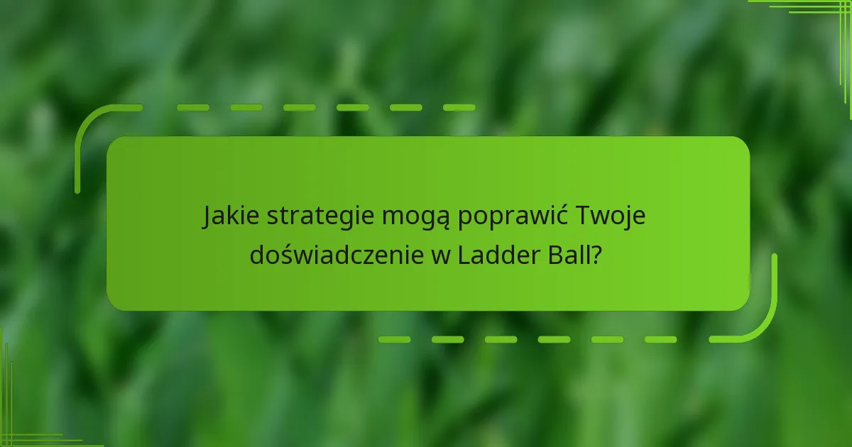 Jakie strategie mogą poprawić Twoje doświadczenie w Ladder Ball?