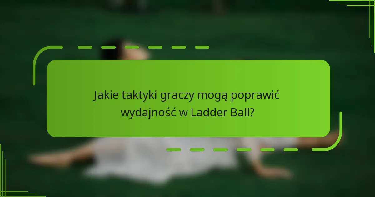 Jakie taktyki graczy mogą poprawić wydajność w Ladder Ball?