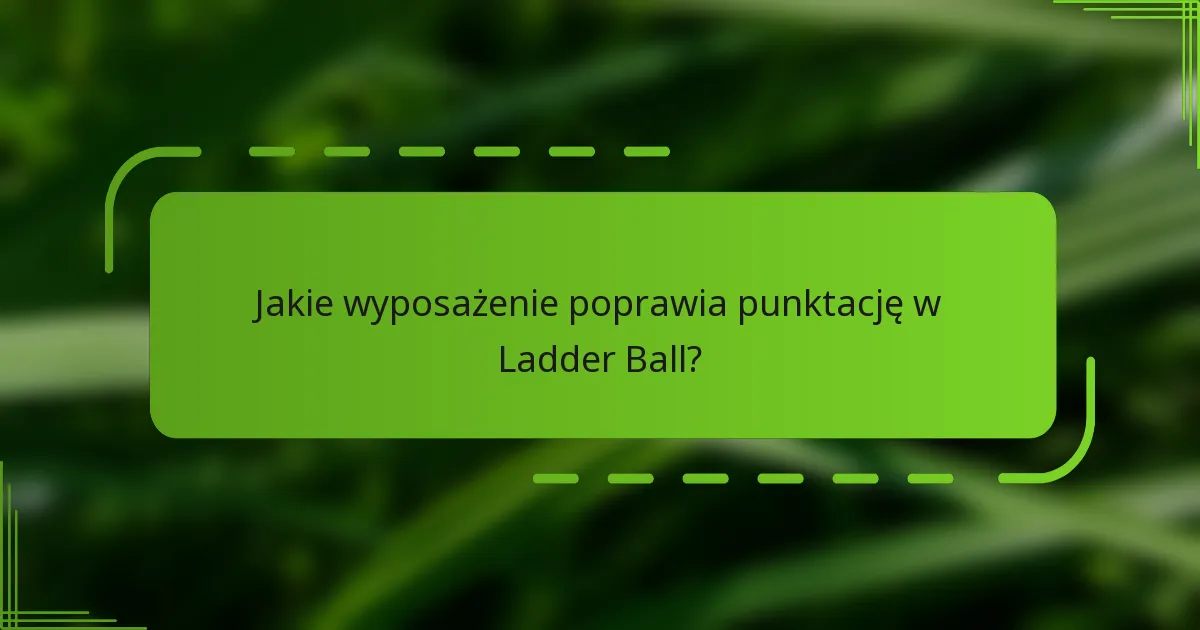Jakie wyposażenie poprawia punktację w Ladder Ball?