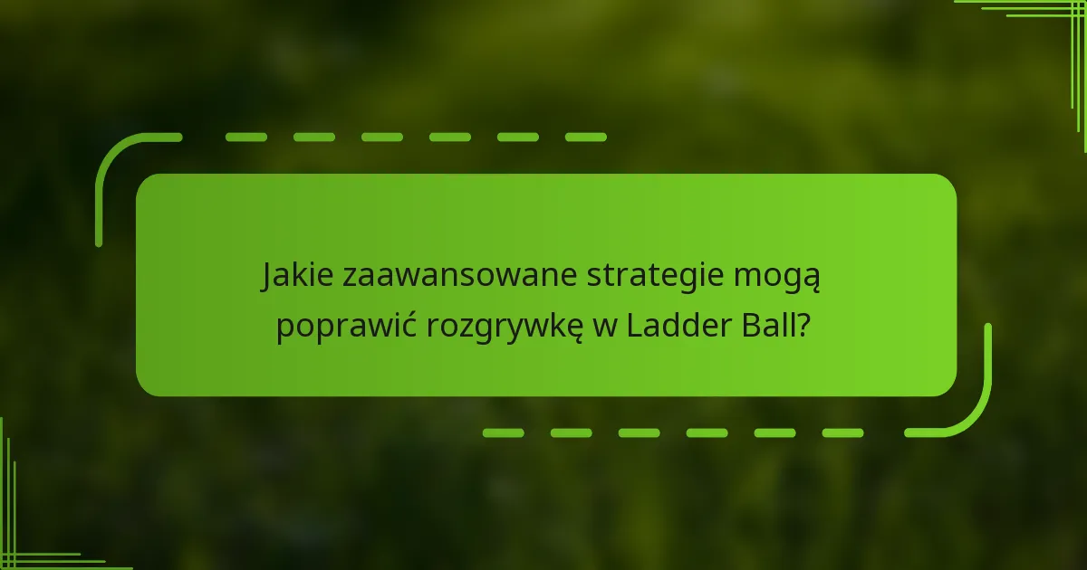 Jakie zaawansowane strategie mogą poprawić rozgrywkę w Ladder Ball?