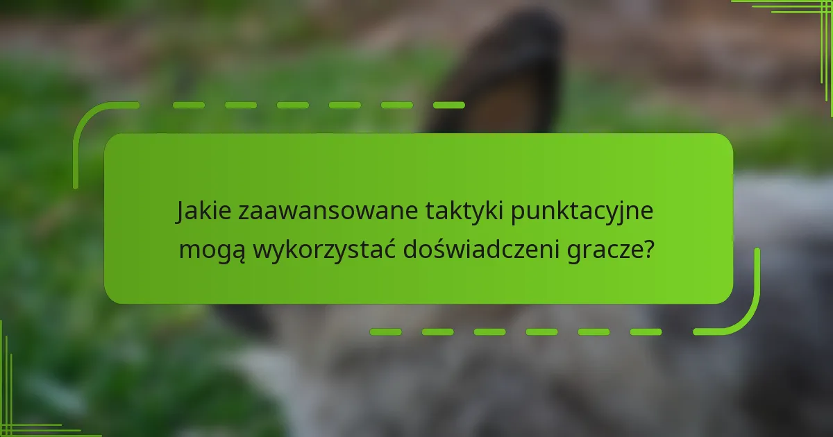Jakie zaawansowane taktyki punktacyjne mogą wykorzystać doświadczeni gracze?